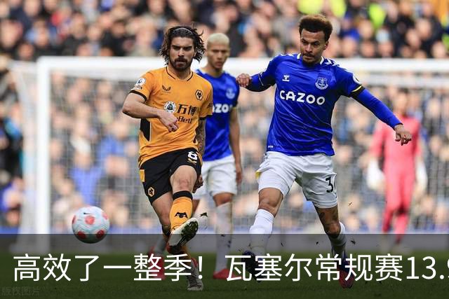高效了一整季！瓦塞尔常规赛13.9+4+2.5 总决赛12.8分&三分46.6%